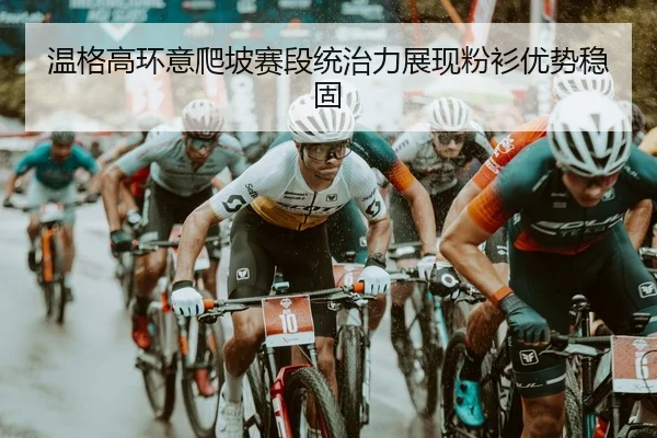 温格高环意爬坡赛段统治力展现粉衫优势稳固